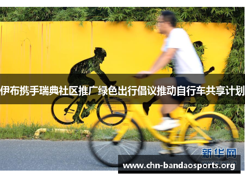 伊布携手瑞典社区推广绿色出行倡议推动自行车共享计划 伊布携手瑞典社区推广绿色出行倡议推动自行车共享计划