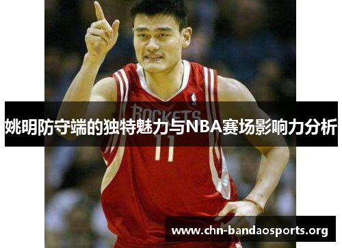 姚明防守端的独特魅力与NBA赛场影响力分析 姚明防守端的独特魅力与NBA赛场影响力分析