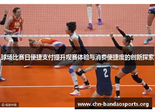 球场比赛日便捷支付提升观赛体验与消费便捷度的创新探索 球场比赛日便捷支付提升观赛体验与消费便捷度的创新探索