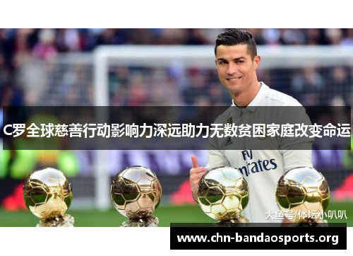 C罗全球慈善行动影响力深远助力无数贫困家庭改变命运 C罗全球慈善行动影响力深远助力无数贫困家庭改变命运