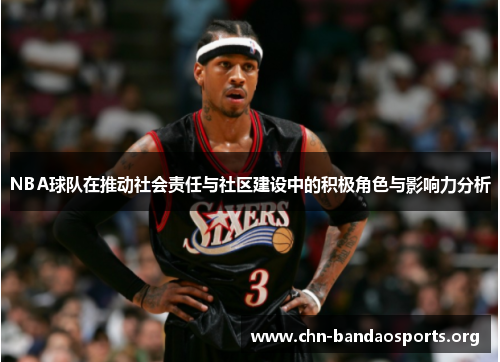 NBA球队在推动社会责任与社区建设中的积极角色与影响力分析 NBA球队在推动社会责任与社区建设中的积极角色与影响力分析