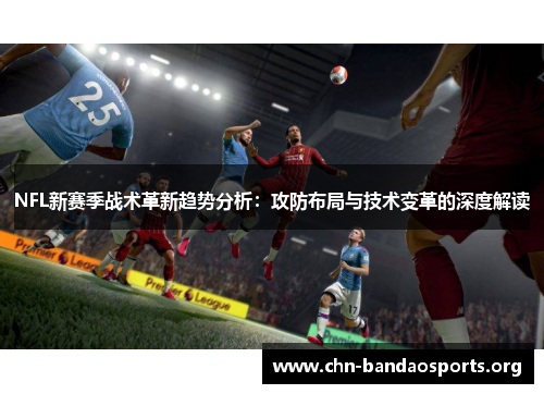 NFL新赛季战术革新趋势分析:攻防布局与技术变革的深度解读 NFL新赛季战术革新趋势分析:攻防布局与技术变革的深度解读