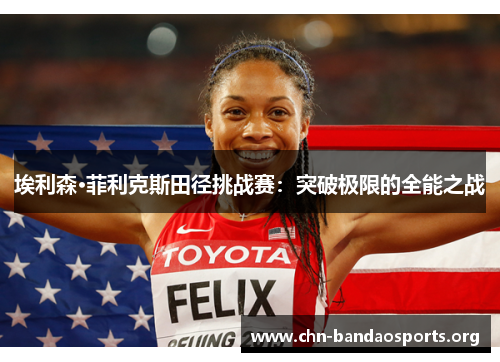 埃利森·菲利克斯田径挑战赛:突破极限的全能之战 埃利森·菲利克斯田径挑战赛:突破极限的全能之战