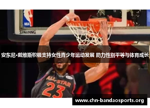 安东尼·戴维斯积极支持女性青少年运动发展 助力性别平等与体育成长 安东尼·戴维斯积极支持女性青少年运动发展 助力性别平等与体育成长