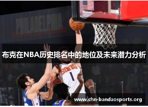布克在NBA历史排名中的地位及未来潜力分析 布克在NBA历史排名中的地位及未来潜力分析
