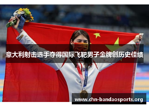 意大利射击选手夺得国际飞靶男子金牌创历史佳绩 意大利射击选手夺得国际飞靶男子金牌创历史佳绩