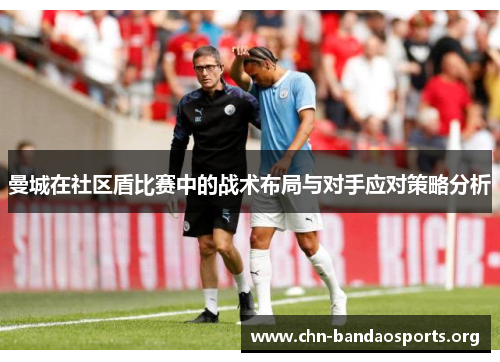 曼城在社区盾比赛中的战术布局与对手应对策略分析 曼城在社区盾比赛中的战术布局与对手应对策略分析