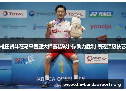 桃田贤斗在马来西亚大师赛精彩扑球助力胜利 展现顶级技艺 桃田贤斗在马来西亚大师赛精彩扑球助力胜利 展现顶级技艺
