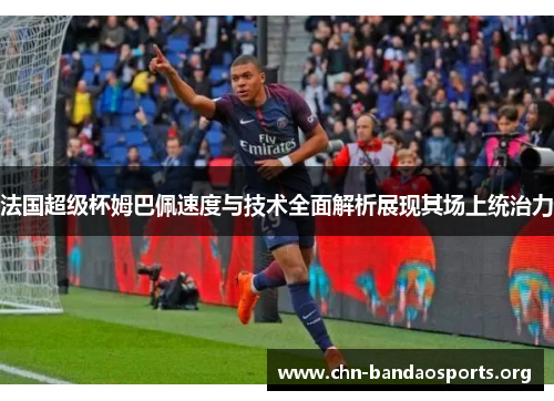 法国超级杯姆巴佩速度与技术全面解析展现其场上统治力 法国超级杯姆巴佩速度与技术全面解析展现其场上统治力