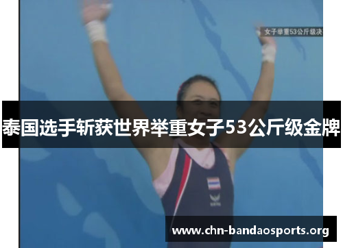 泰国选手斩获世界举重女子53公斤级金牌 泰国选手斩获世界举重女子53公斤级金牌