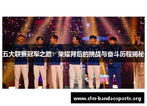 五大联赛冠军之路:荣耀背后的挑战与奋斗历程揭秘 五大联赛冠军之路:荣耀背后的挑战与奋斗历程揭秘
