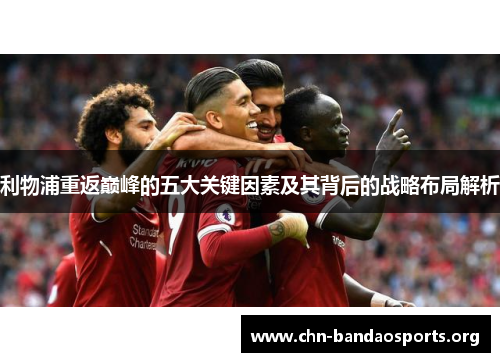 利物浦重返巅峰的五大关键因素及其背后的战略布局解析 利物浦重返巅峰的五大关键因素及其背后的战略布局解析