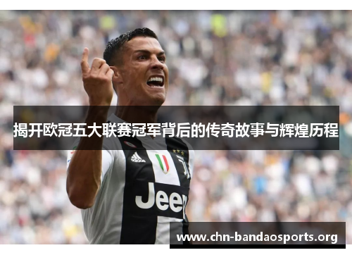 揭开欧冠五大联赛冠军背后的传奇故事与辉煌历程 揭开欧冠五大联赛冠军背后的传奇故事与辉煌历程