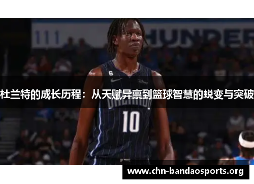 杜兰特的成长历程：从天赋异禀到篮球智慧的蜕变与突破