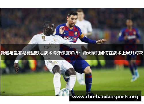 曼城与皇家马德里欧冠战术博弈深度解析:两大豪门如何在战术上展开对决 曼城与皇家马德里欧冠战术博弈深度解析:两大豪门如何在战术上展开对决