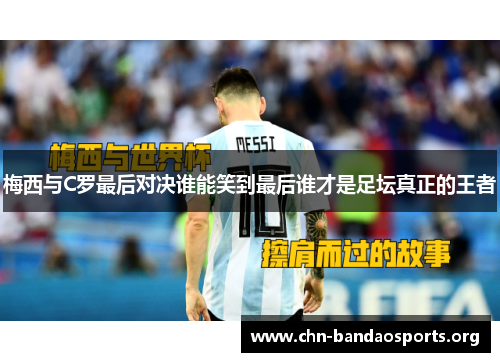 梅西与C罗最后对决谁能笑到最后谁才是足坛真正的王者 梅西与C罗最后对决谁能笑到最后谁才是足坛真正的王者