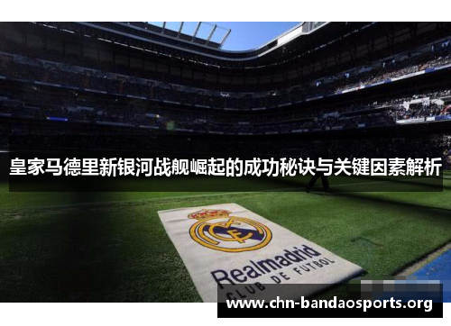 皇家马德里新银河战舰崛起的成功秘诀与关键因素解析 皇家马德里新银河战舰崛起的成功秘诀与关键因素解析