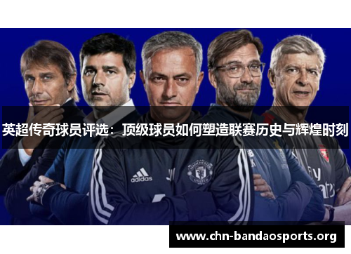 英超传奇球员评选:顶级球员如何塑造联赛历史与辉煌时刻 英超传奇球员评选:顶级球员如何塑造联赛历史与辉煌时刻