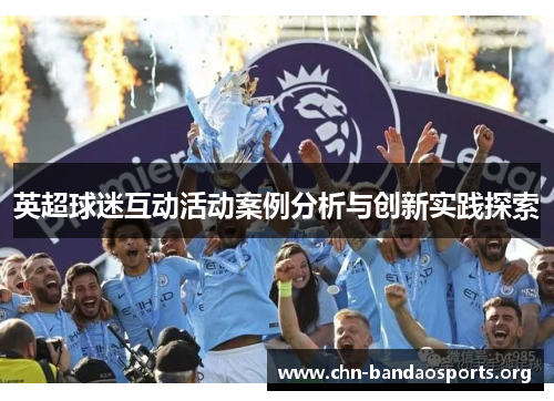 英超球迷互动活动案例分析与创新实践探索 英超球迷互动活动案例分析与创新实践探索