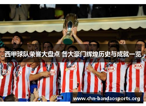 西甲球队荣誉大盘点 各大豪门辉煌历史与成就一览