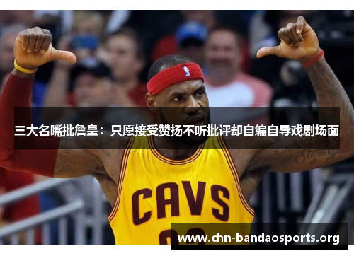 三大名嘴批詹皇:只愿接受赞扬不听批评却自编自导戏剧场面 三大名嘴批詹皇:只愿接受赞扬不听批评却自编自导戏剧场面