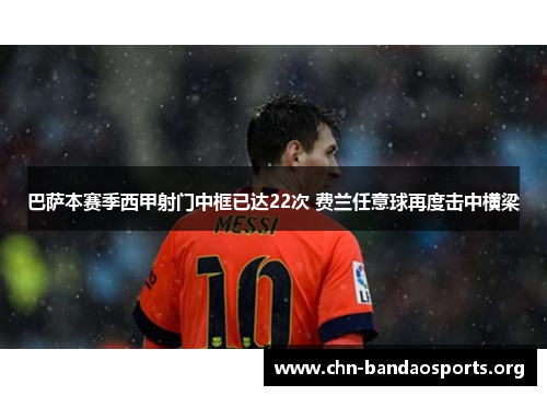 巴萨本赛季西甲射门中框已达22次 费兰任意球再度击中横梁 巴萨本赛季西甲射门中框已达22次 费兰任意球再度击中横梁