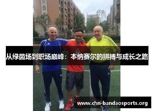 从绿茵场到职场巅峰:本纳赛尔的拼搏与成长之路 从绿茵场到职场巅峰:本纳赛尔的拼搏与成长之路