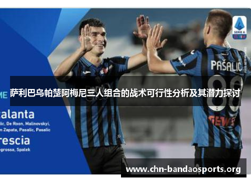 萨利巴乌帕楚阿梅尼三人组合的战术可行性分析及其潜力探讨 萨利巴乌帕楚阿梅尼三人组合的战术可行性分析及其潜力探讨