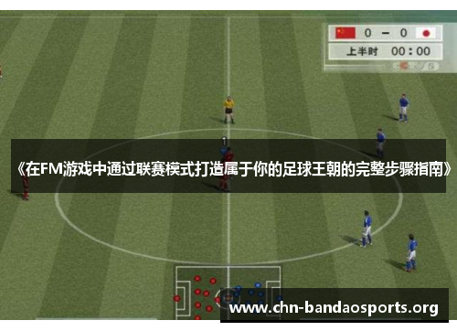 《在FM游戏中通过联赛模式打造属于你的足球王朝的完整步骤指南》