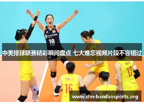 中美排球联赛精彩瞬间盘点 七大难忘视频片段不容错过 中美排球联赛精彩瞬间盘点 七大难忘视频片段不容错过