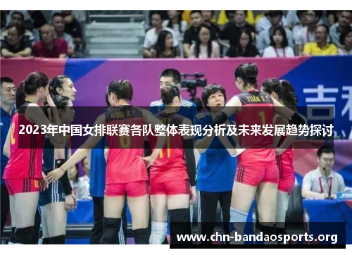 2023年中国女排联赛各队整体表现分析及未来发展趋势探讨