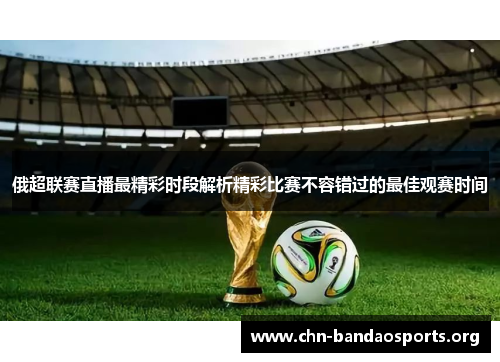 俄超联赛直播最精彩时段解析精彩比赛不容错过的最佳观赛时间 俄超联赛直播最精彩时段解析精彩比赛不容错过的最佳观赛时间