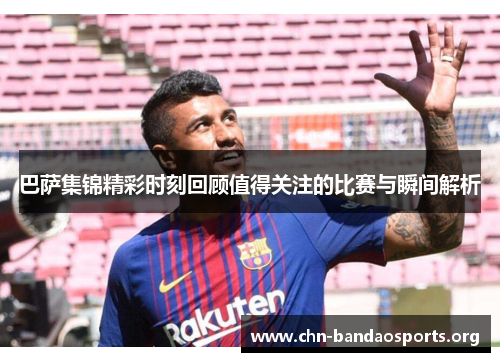 巴萨集锦精彩时刻回顾值得关注的比赛与瞬间解析 巴萨集锦精彩时刻回顾值得关注的比赛与瞬间解析