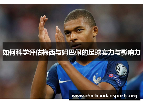 如何科学评估梅西与姆巴佩的足球实力与影响力