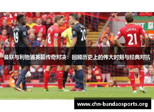 曼联与利物浦英超传奇对决:回顾历史上的伟大时刻与经典对抗 曼联与利物浦英超传奇对决:回顾历史上的伟大时刻与经典对抗