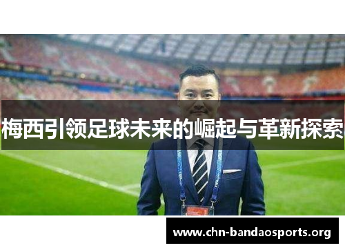 梅西引领足球未来的崛起与革新探索