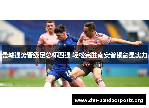 曼城强势晋级足总杯四强 轻松完胜南安普顿彰显实力 曼城强势晋级足总杯四强 轻松完胜南安普顿彰显实力