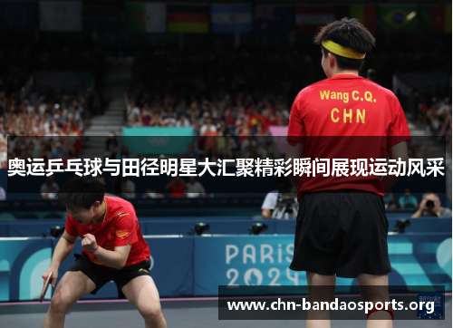 奥运乒乓球与田径明星大汇聚精彩瞬间展现运动风采 奥运乒乓球与田径明星大汇聚精彩瞬间展现运动风采