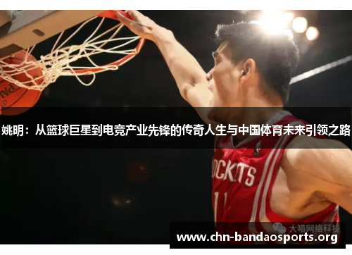 姚明:从篮球巨星到电竞产业先锋的传奇人生与中国体育未来引领之路 姚明:从篮球巨星到电竞产业先锋的传奇人生与中国体育未来引领之路
