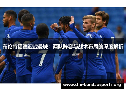 布伦特福德迎战曼城：两队阵容与战术布局的深度解析