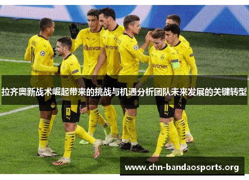 拉齐奥新战术崛起带来的挑战与机遇分析团队未来发展的关键转型 拉齐奥新战术崛起带来的挑战与机遇分析团队未来发展的关键转型