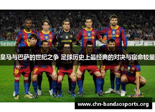 皇马与巴萨的世纪之争 足球历史上最经典的对决与宿命较量 皇马与巴萨的世纪之争 足球历史上最经典的对决与宿命较量