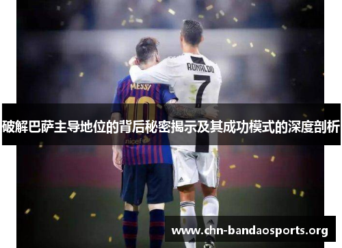 破解巴萨主导地位的背后秘密揭示及其成功模式的深度剖析 破解巴萨主导地位的背后秘密揭示及其成功模式的深度剖析