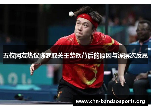 五位网友热议陈梦取关王楚钦背后的原因与深层次反思
