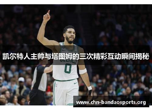 凯尔特人主帅与塔图姆的三次精彩互动瞬间揭秘