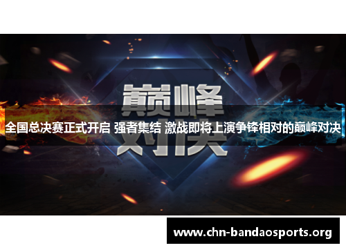 全国总决赛正式开启 强者集结 激战即将上演争锋相对的巅峰对决 全国总决赛正式开启 强者集结 激战即将上演争锋相对的巅峰对决