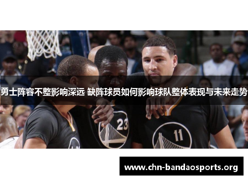 勇士阵容不整影响深远 缺阵球员如何影响球队整体表现与未来走势