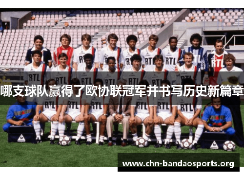 哪支球队赢得了欧协联冠军并书写历史新篇章 哪支球队赢得了欧协联冠军并书写历史新篇章