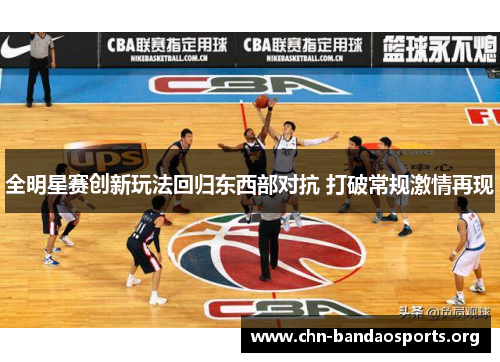 全明星赛创新玩法回归东西部对抗 打破常规激情再现 全明星赛创新玩法回归东西部对抗 打破常规激情再现