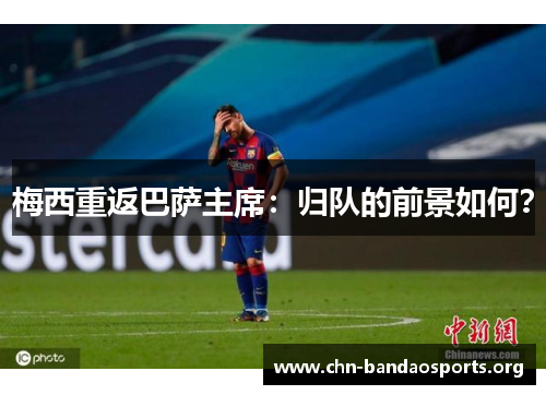 梅西重返巴萨主席:归队的前景如何? 梅西重返巴萨主席:归队的前景如何?